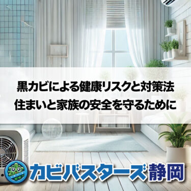 黒カビによる健康リスクと対策法｜住まいと家族の安全を守るためにはカビバスターズ静岡