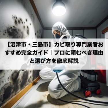 【沼津市・三島市】カビ取り専門業者おすすめ完全ガイド｜プロに頼むべき理由と選び方を徹底解説