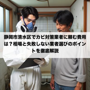 静岡市清水区でカビ対策業者に頼む費用は？相場と失敗しない業者選びのポイントを徹底解説