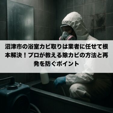 沼津市の浴室カビ取りは業者に任せて根本解決！プロが教える除カビの方法と再発を防ぐポイント