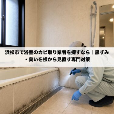 浜松市で浴室のカビ取り業者を探すなら｜黒ずみ・臭いを根から見直す専門対策