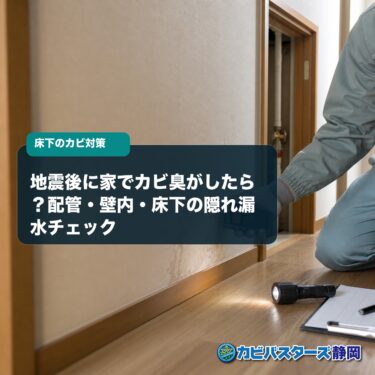 地震後に家でカビ臭がしたら？配管・壁内・床下の隠れ漏水チェック