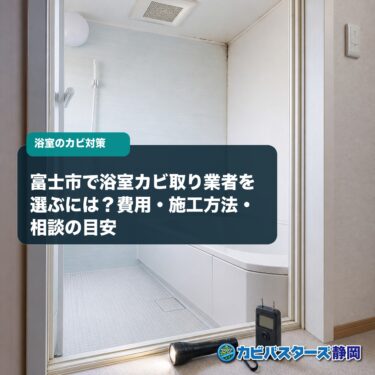 富士市で浴室カビ取り業者を選ぶには？費用・施工方法・相談の目安を解説