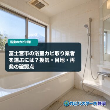 富士宮市の浴室カビ取り業者を選ぶには？換気・目地・再発の確認点