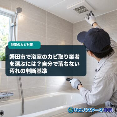 磐田市で浴室のカビ取り業者を選ぶには？自分で落ちない汚れの判断基準